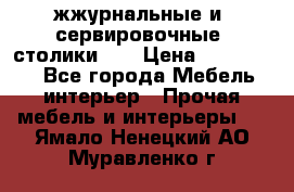 жжурнальные и  сервировочные  столики300 › Цена ­ 300-1300 - Все города Мебель, интерьер » Прочая мебель и интерьеры   . Ямало-Ненецкий АО,Муравленко г.